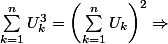 \sum_{k=1}^{n}{U_{k}^{3}} = \left(\sum_{k=1}^{n}{U_{k}} \right)^{2} \Rightarrow